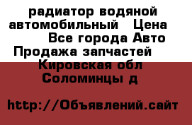 радиатор водяной автомобильный › Цена ­ 6 500 - Все города Авто » Продажа запчастей   . Кировская обл.,Соломинцы д.